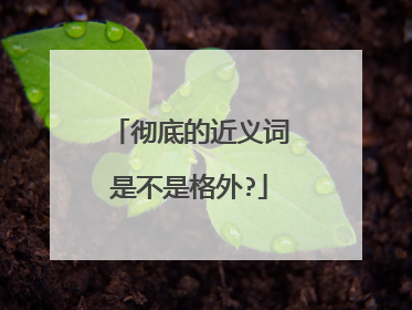 彻底的近义词是不是格外?