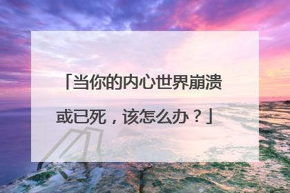 当你的内心世界崩溃或已死,该怎么办?