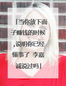 当你放下面子赚钱的时候,说明你已经懂事了 李嘉诚说过吗