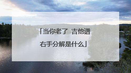 当你老了 吉他谱 右手分解是什么