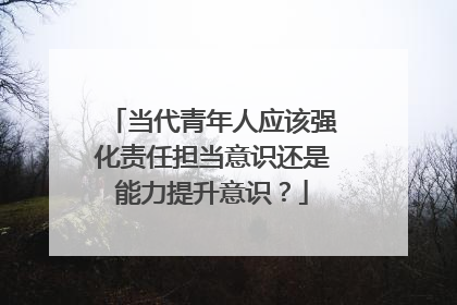 当代青年人应该强化责任担当意识还是能力提升意识？