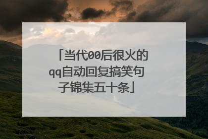 当代00后很火的qq自动回复搞笑句子锦集五十条