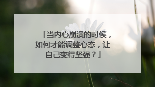 当内心崩溃的时候,如何才能调整心态,让自己变得坚强?