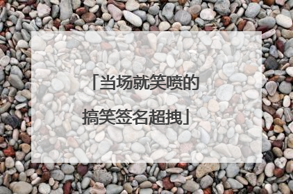 当场就笑喷的搞笑签名超拽