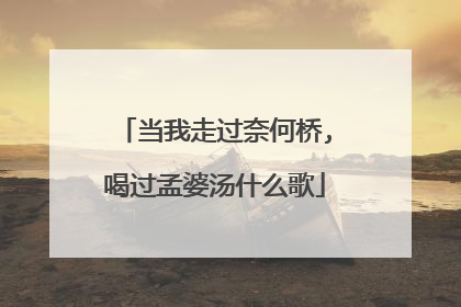 当我走过奈何桥,喝过孟婆汤什么歌
