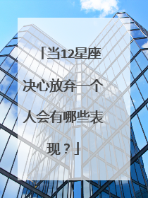 当12星座决心放弃一个人会有哪些表现?