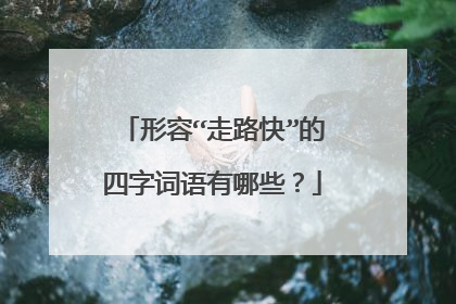 形容“走路快”的四字词语有哪些？