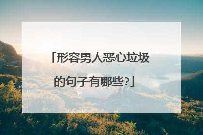 形容男人恶心垃圾的句子有哪些?