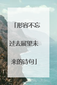 形容不忘过去展望未来的诗句