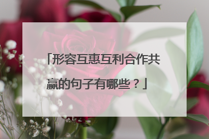 形容互惠互利合作共赢的句子有哪些?