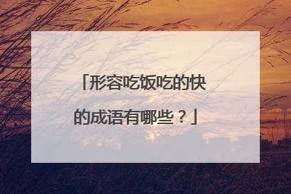 形容吃饭吃的快的成语有哪些?