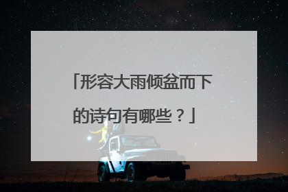 形容大雨倾盆而下的诗句有哪些？