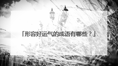 形容好运气的成语有哪些？