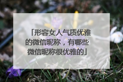 形容女人气质优雅的微信昵称，有哪些微信昵称很优雅的