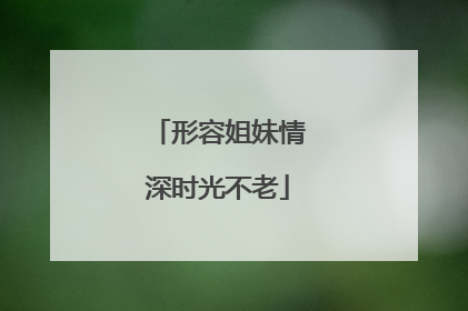 形容姐妹情深时光不老