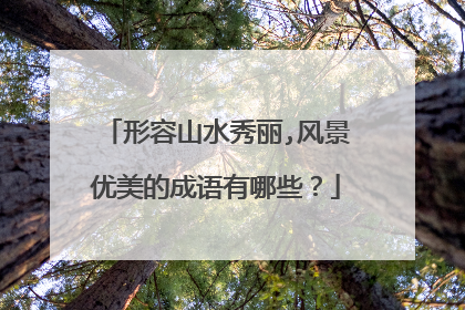 形容山水秀丽,风景优美的成语有哪些?