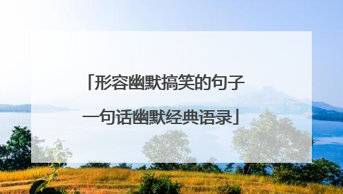 形容幽默搞笑的句子 一句话幽默经典语录