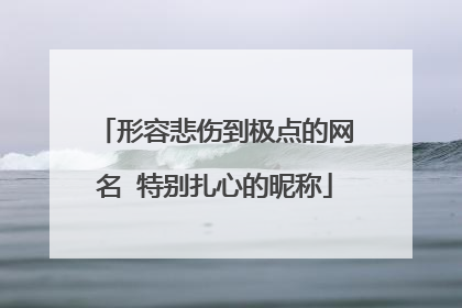 形容悲伤到极点的网名 特别扎心的昵称