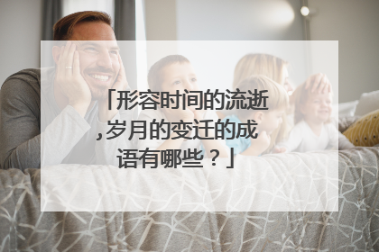 形容时间的流逝,岁月的变迁的成语有哪些？
