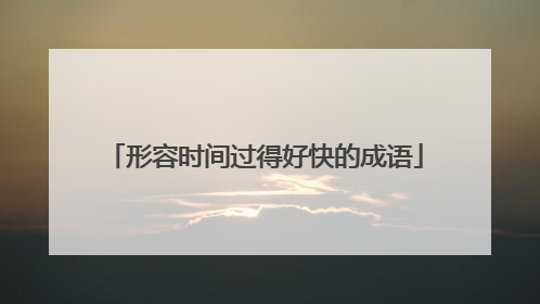 形容时间过得好快的成语