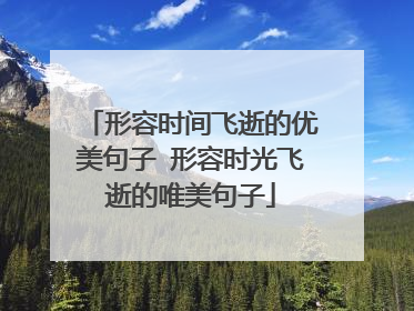 形容时间飞逝的优美句子 形容时光飞逝的唯美句子