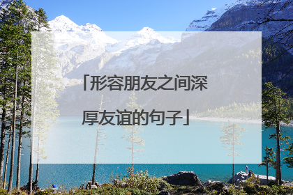 形容朋友之间深厚友谊的句子