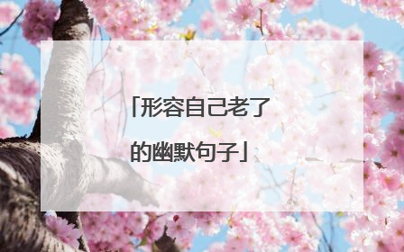 形容自己老了的幽默句子