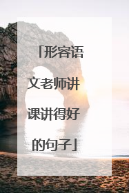 形容语文老师讲课讲得好的句子
