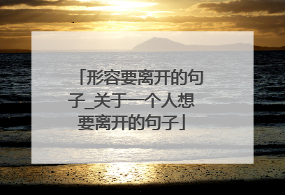 形容要离开的句子_关于一个人想要离开的句子