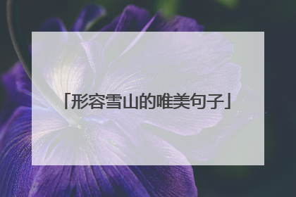 形容雪山的唯美句子