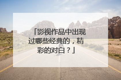 影视作品中出现过哪些经典的，精彩的对白？