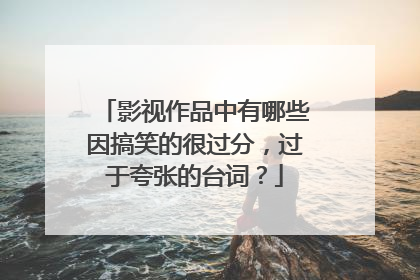 影视作品中有哪些因搞笑的很过分，过于夸张的台词？
