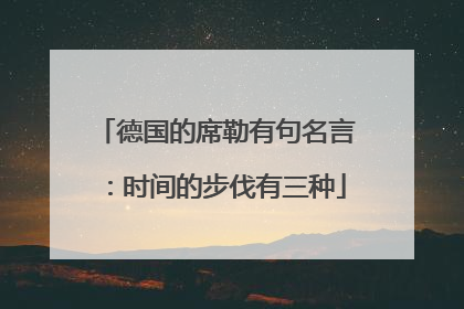德国的席勒有句名言:时间的步伐有三种