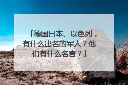 德国日本、以色列,有什么出名的军人?他们有什么名言?