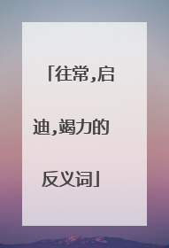 往常,启迪,竭力的反义词