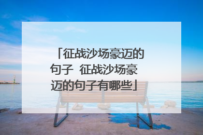 征战沙场豪迈的句子 征战沙场豪迈的句子有哪些