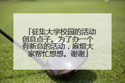 征集大学校园的活动创意点子。为了办一个有新意的活动，麻烦大家帮忙想想。谢谢