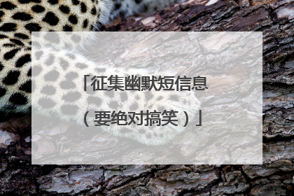 征集幽默短信息(要绝对搞笑)