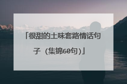 很甜的土味套路情话句子 (集锦60句)
