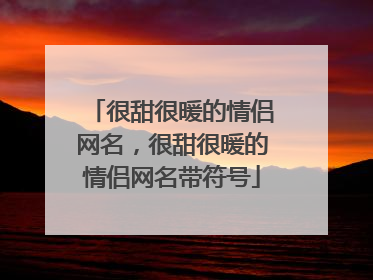 很甜很暖的情侣网名,很甜很暖的情侣网名带符号