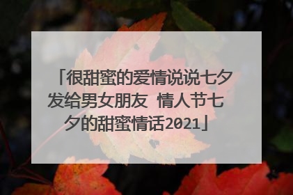 很甜蜜的爱情说说七夕发给男女朋友 情人节七夕的甜蜜情话2021