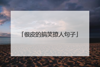 很皮的搞笑撩人句子