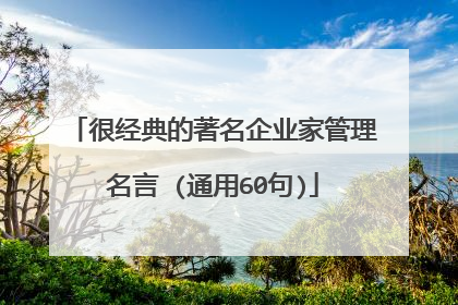 很经典的著名企业家管理名言 (通用60句)