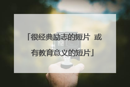 很经典励志的短片 或 有教育意义的短片