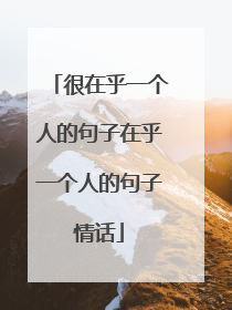 很在乎一个人的句子在乎一个人的句子情话