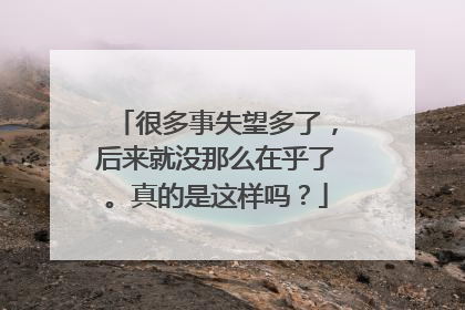 很多事失望多了,后来就没那么在乎了。真的是这样吗?