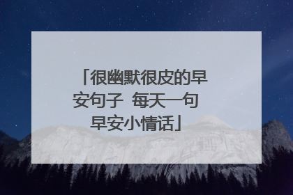 很幽默很皮的早安句子 每天一句早安小情话