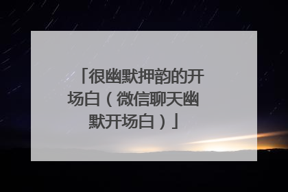 很幽默押韵的开场白（微信聊天幽默开场白）