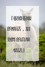 很撩很暖的情话，甜到炸的高级情话