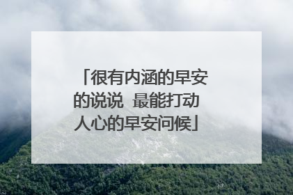 很有内涵的早安的说说 最能打动人心的早安问候